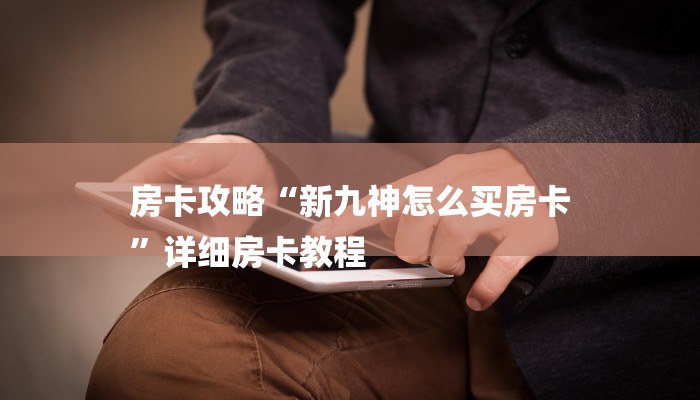 房卡攻略“新九神怎么买房卡
”详细房卡教程 房卡攻略“新九神怎么买房卡
”详细房卡教程