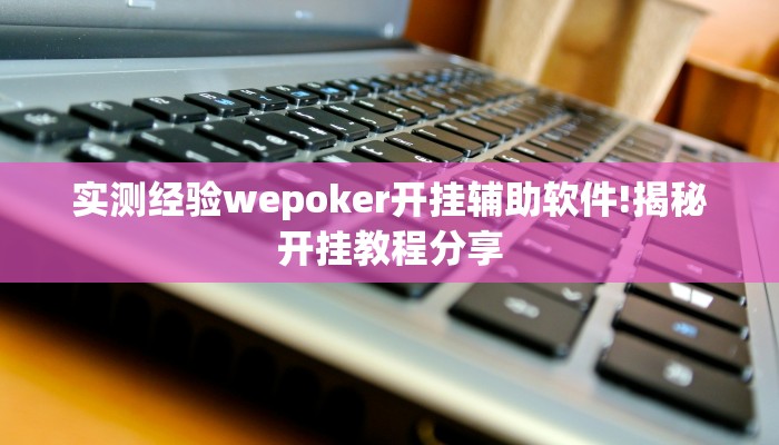 实测经验wepoker开挂辅助软件!揭秘开挂教程分享