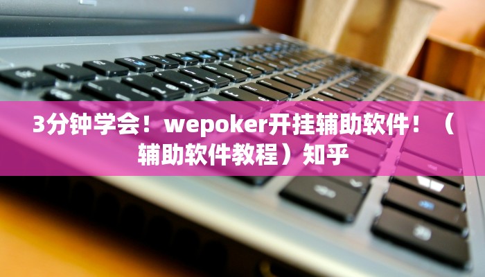 3分钟学会！wepoker开挂辅助软件！（辅助软件教程）知乎