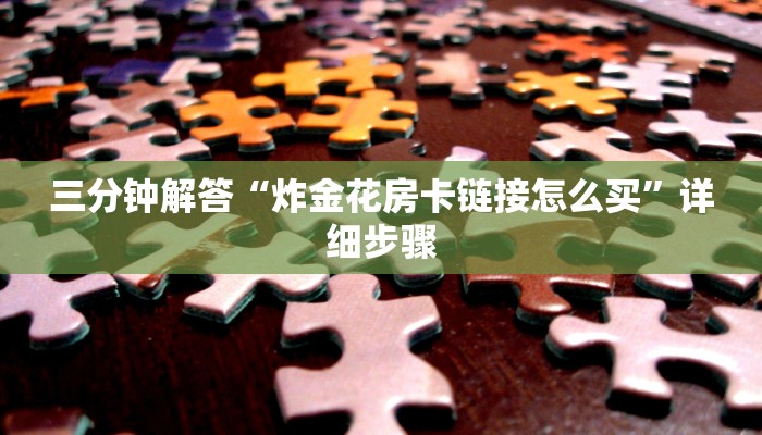 三分钟解答“炸金花房卡链接怎么买”详细步骤