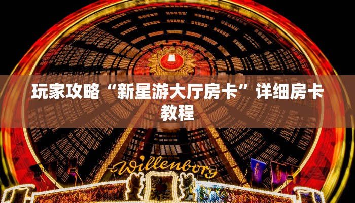 玩家攻略“新星游大厅房卡”详细房卡教程