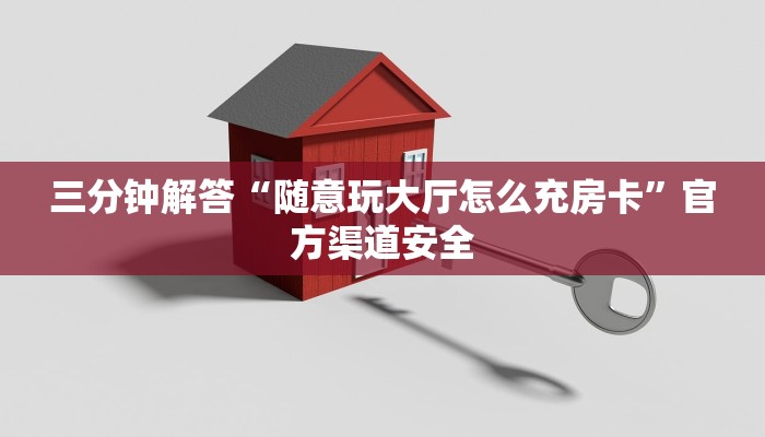 三分钟解答“随意玩大厅怎么充房卡”官方渠道安全