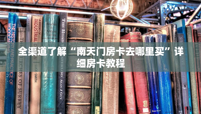 全渠道了解“南天门房卡去哪里买”详细房卡教程