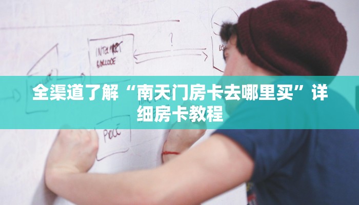 全渠道了解“南天门房卡去哪里买”详细房卡教程