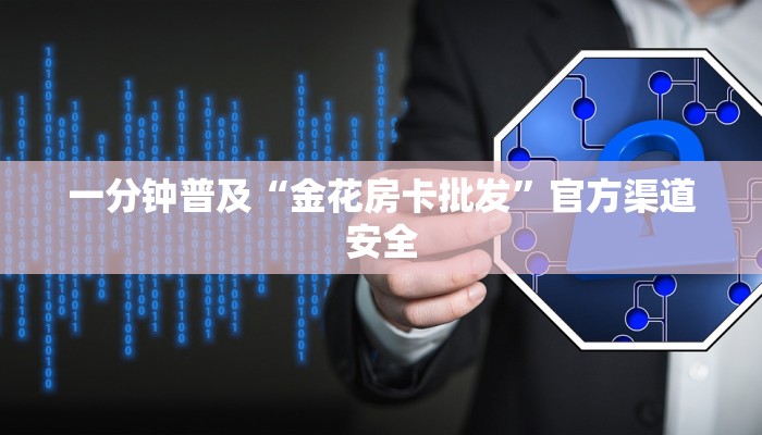 一分钟普及“金花房卡批发”官方渠道安全