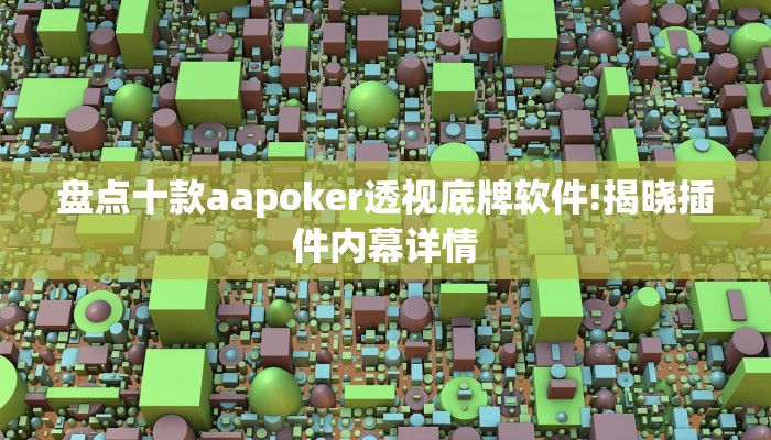 盘点十款aapoker透视底牌软件!揭晓插件内幕详情