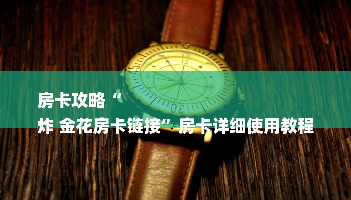房卡攻略“
炸 金花房卡链接”房卡详细使用教程