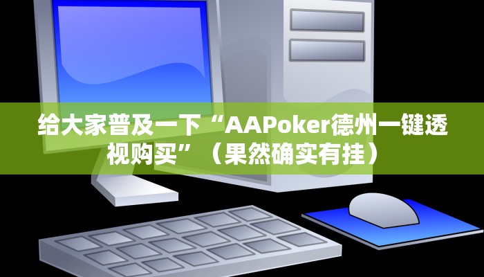 给大家普及一下“AAPoker德州一键透视购买”（果然确实有挂）