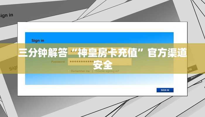 三分钟解答“神皇房卡充值”官方渠道安全