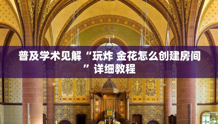 普及学术见解“玩炸 金花怎么创建房间”详细教程