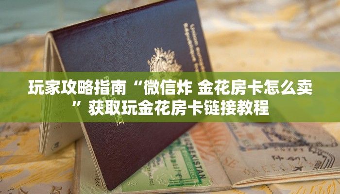 玩家攻略指南“微信炸 金花房卡怎么卖”获取玩金花房卡链接教程