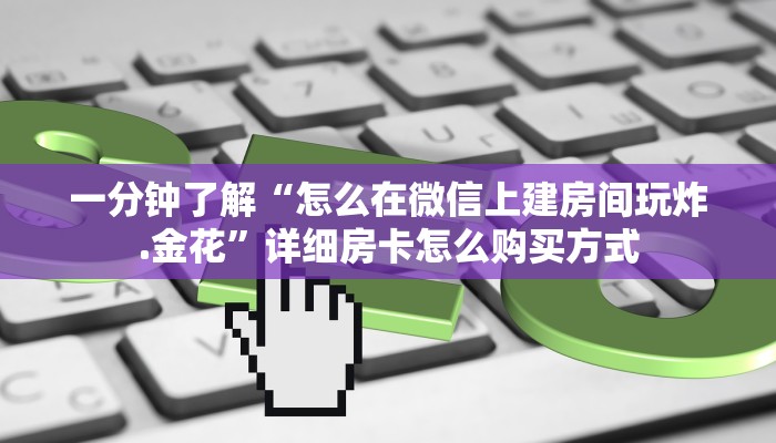 一分钟了解“怎么在微信上建房间玩炸.金花”详细房卡怎么购买方式