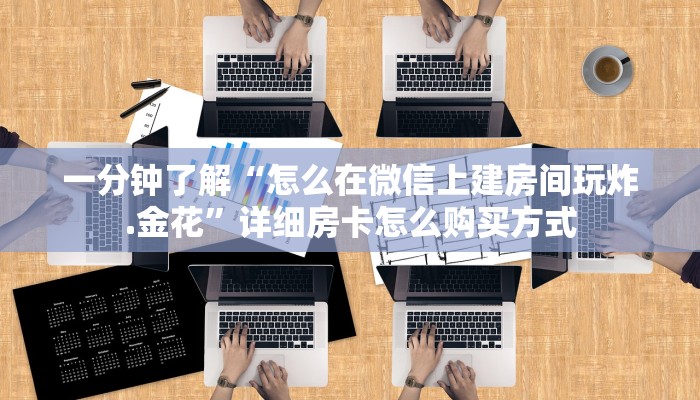 一分钟了解“怎么在微信上建房间玩炸.金花”详细房卡怎么购买方式
