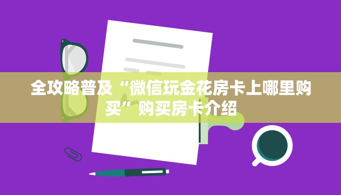 全攻略普及“微信玩金花房卡上哪里购买”购买房卡介绍