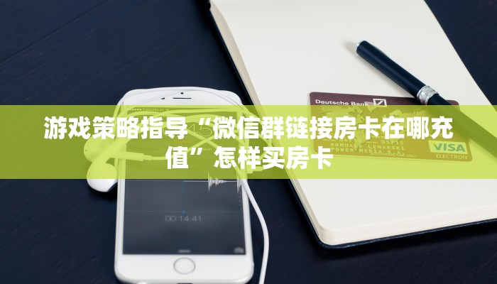 游戏策略指导“微信群链接房卡在哪充值”怎样买房卡