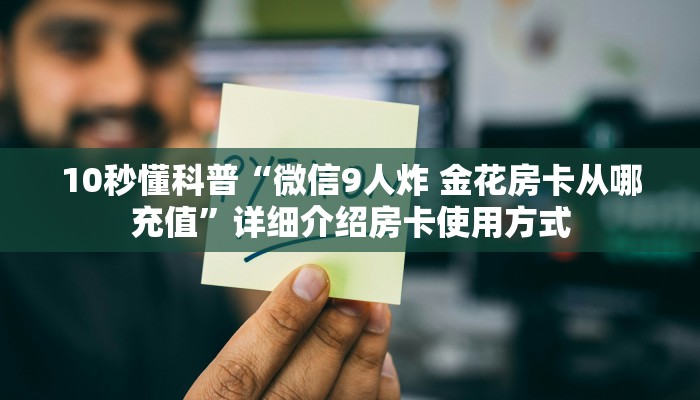 10秒懂科普“微信9人炸 金花房卡从哪充值”详细介绍房卡使用方式