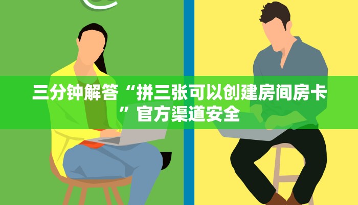 三分钟解答“拼三张可以创建房间房卡”官方渠道安全