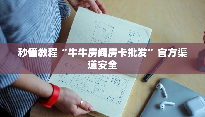 秒懂教程“牛牛房间房卡批发”官方渠道安全