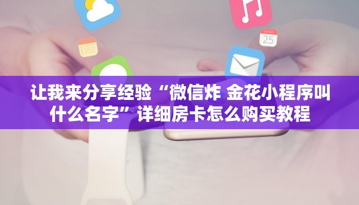 让我来分享经验“微信炸 金花小程序叫什么名字”详细房卡怎么购买教程