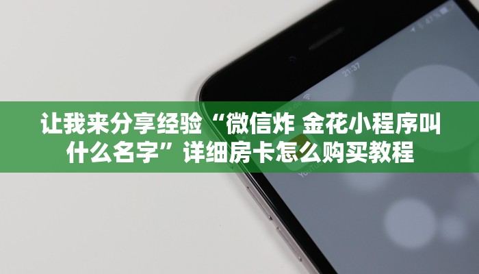 让我来分享经验“微信炸 金花小程序叫什么名字”详细房卡怎么购买教程 让我来分享经验“微信炸 金花小程序叫什么名字”详细房卡怎么购买教程
