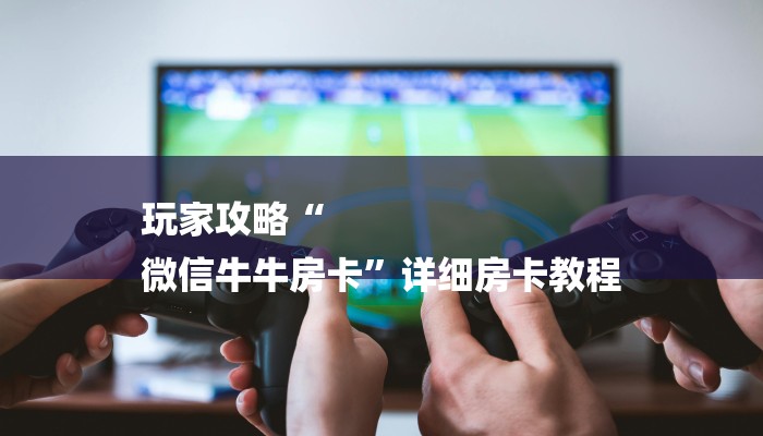 玩家攻略“
微信牛牛房卡”详细房卡教程 玩家攻略“
微信牛牛房卡”详细房卡教程