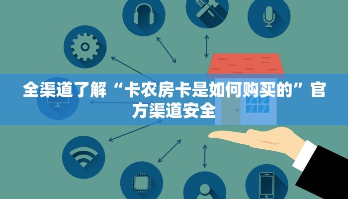 全渠道了解“卡农房卡是如何购买的”官方渠道安全