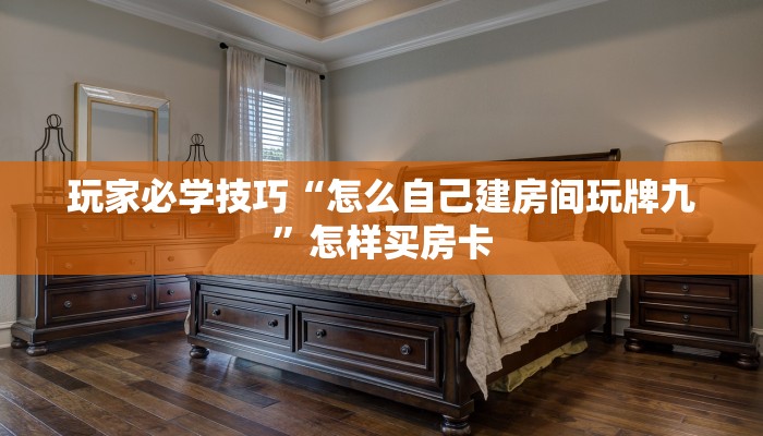 玩家必学技巧“怎么自己建房间玩牌九”怎样买房卡