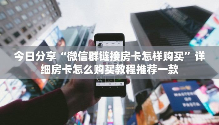 今日分享“微信群链接房卡怎样购买”详细房卡怎么购买教程推荐一款