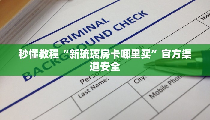秒懂教程“新琉璃房卡哪里买”官方渠道安全