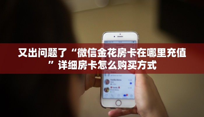 又出问题了“微信金花房卡在哪里充值”详细房卡怎么购买方式