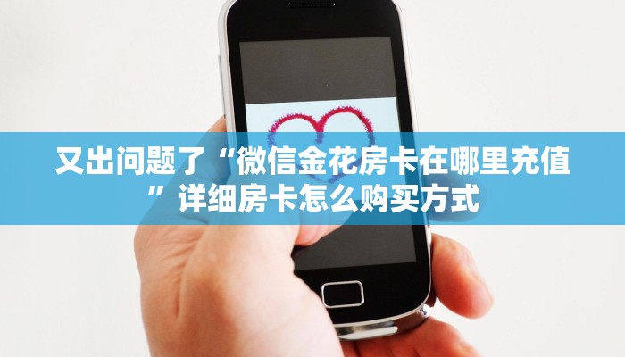 又出问题了“微信金花房卡在哪里充值”详细房卡怎么购买方式