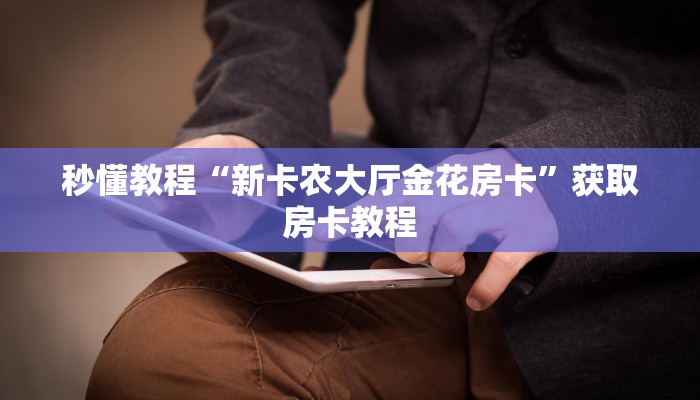 秒懂教程“新卡农大厅金花房卡”获取房卡教程