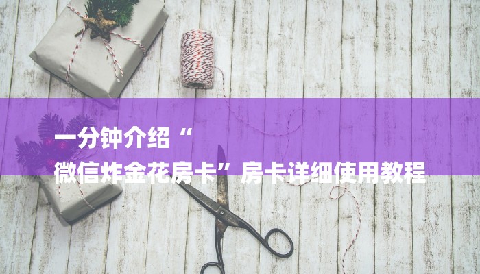 一分钟介绍“
微信炸金花房卡”房卡详细使用教程