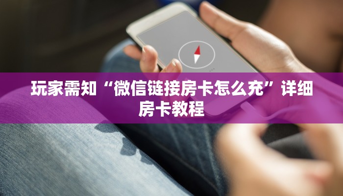 玩家需知“微信链接房卡怎么充”详细房卡教程