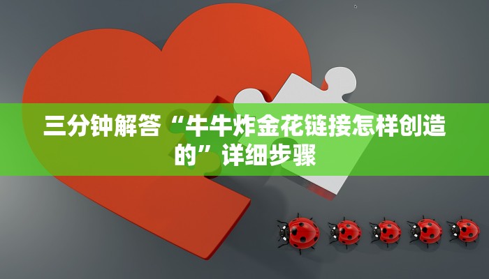 三分钟解答“牛牛炸金花链接怎样创造的”详细步骤