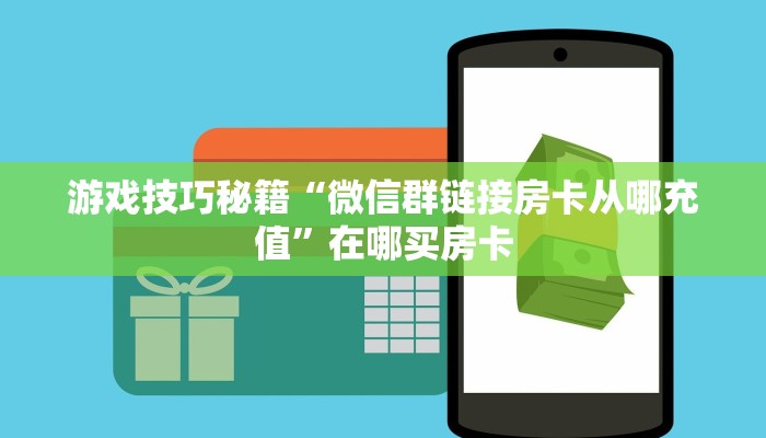 游戏技巧秘籍“微信群链接房卡从哪充值”在哪买房卡