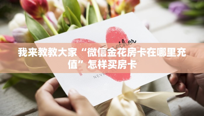 我来教教大家“微信金花房卡在哪里充值”怎样买房卡