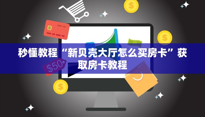 秒懂教程“新贝壳大厅怎么买房卡”获取房卡教程