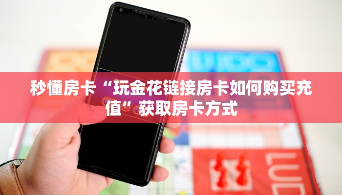 秒懂房卡“玩金花链接房卡如何购买充值”获取房卡方式