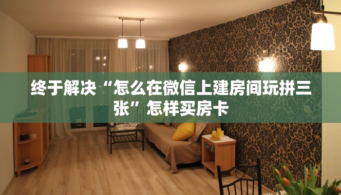 终于解决“怎么在微信上建房间玩拼三张”怎样买房卡