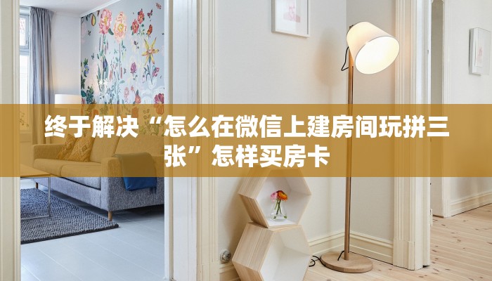 终于解决“怎么在微信上建房间玩拼三张”怎样买房卡