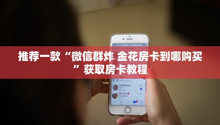 推荐一款“微信群炸 金花房卡到哪购买”获取房卡教程