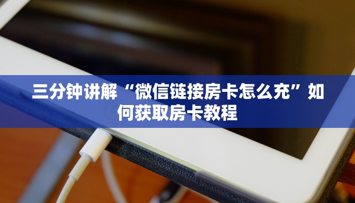 三分钟讲解“微信链接房卡怎么充”如何获取房卡教程
