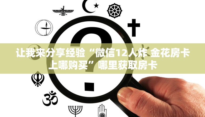 让我来分享经验“微信12人炸 金花房卡上哪购买”哪里获取房卡