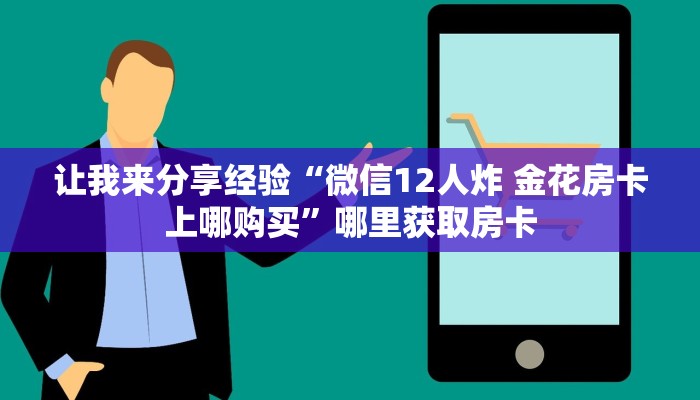 让我来分享经验“微信12人炸 金花房卡上哪购买”哪里获取房卡