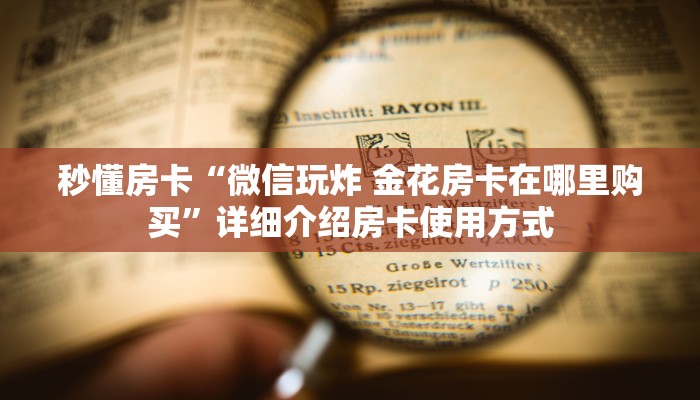 秒懂房卡“微信玩炸 金花房卡在哪里购买”详细介绍房卡使用方式