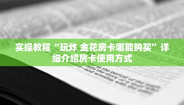 实操教程“玩炸 金花房卡哪能购买”详细介绍房卡使用方式