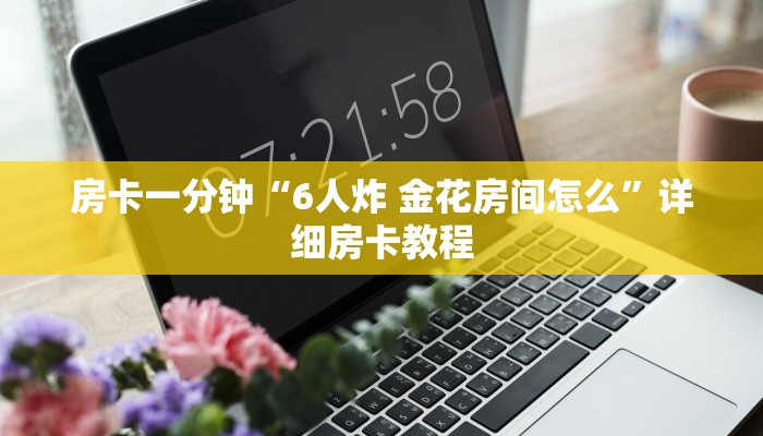 房卡一分钟“6人炸 金花房间怎么”详细房卡教程