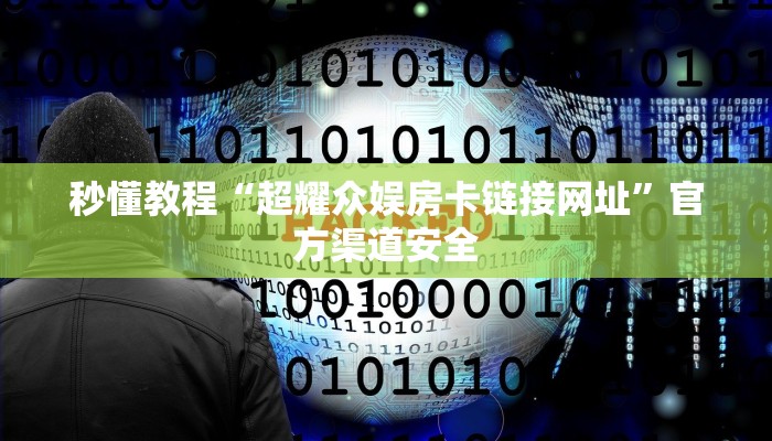 秒懂教程“超耀众娱房卡链接网址”官方渠道安全