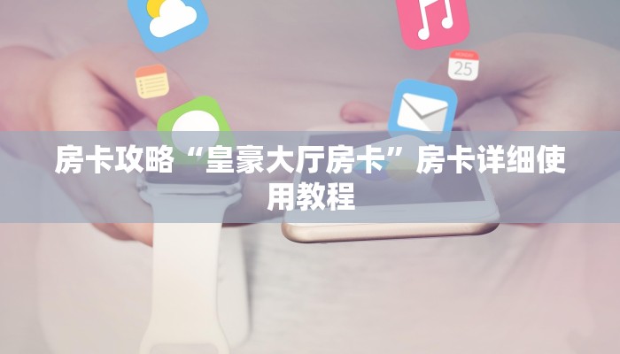 房卡攻略“皇豪大厅房卡”房卡详细使用教程